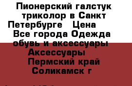 Пионерский галстук триколор в Санкт Петербурге › Цена ­ 90 - Все города Одежда, обувь и аксессуары » Аксессуары   . Пермский край,Соликамск г.